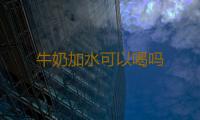 牛奶加水可以喝吗 